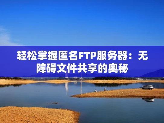 轻松掌握匿名FTP服务器：无障碍文件共享的奥秘