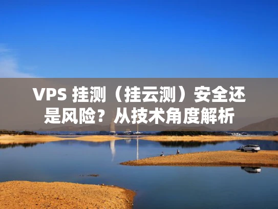 VPS 挂测（挂云测）安全还是风险？从技术角度解析