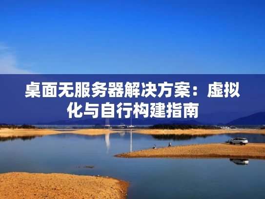 桌面无服务器解决方案：虚拟化与自行构建指南