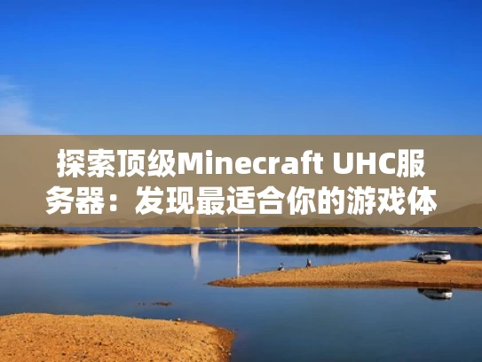 探索顶级Minecraft UHC服务器：发现最适合你的游戏体验
