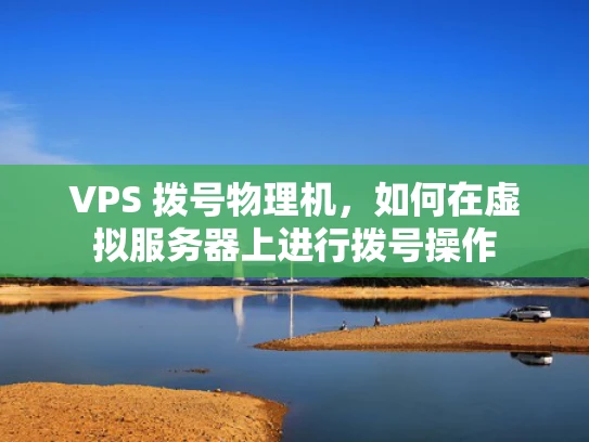 VPS 拨号物理机，如何在虚拟服务器上进行拨号操作