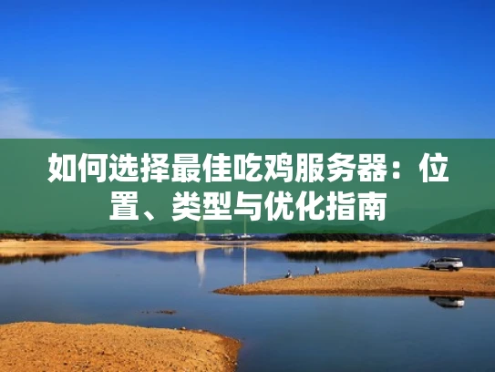 如何选择最佳吃鸡服务器：位置、类型与优化指南