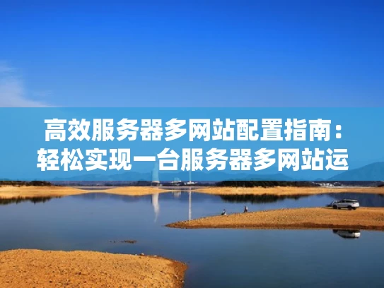 高效服务器多网站配置指南：轻松实现一台服务器多网站运行