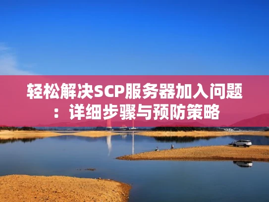 轻松解决SCP服务器加入问题：详细步骤与预防策略