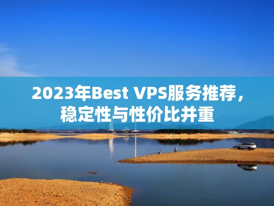 2023年Best VPS服务推荐，稳定性与性价比并重