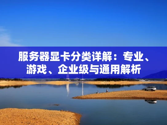 服务器显卡分类详解：专业、游戏、企业级与通用解析