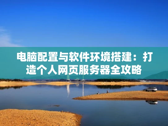 电脑配置与软件环境搭建：打造个人网页服务器全攻略