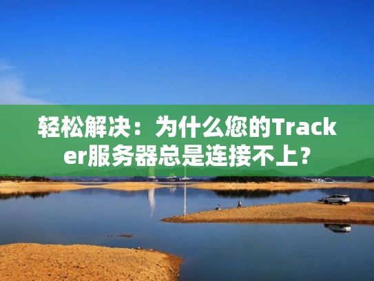 轻松解决：为什么您的Tracker服务器总是连接不上？