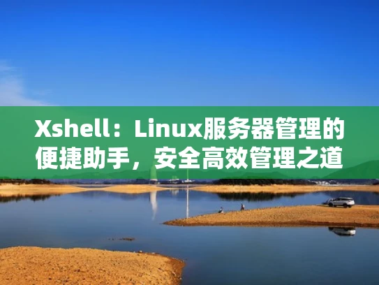 Xshell：Linux服务器管理的便捷助手，安全高效管理之道