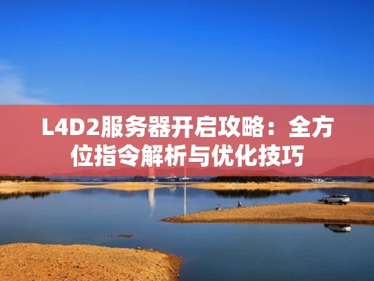 L4D2服务器开启攻略：全方位指令解析与优化技巧