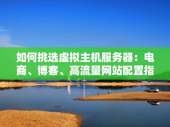 如何挑选虚拟主机服务器：电商、博客、高流量网站配置指南