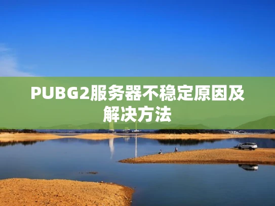 PUBG2服务器不稳定原因及解决方法