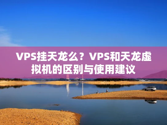 VPS挂天龙么？VPS和天龙虚拟机的区别与使用建议