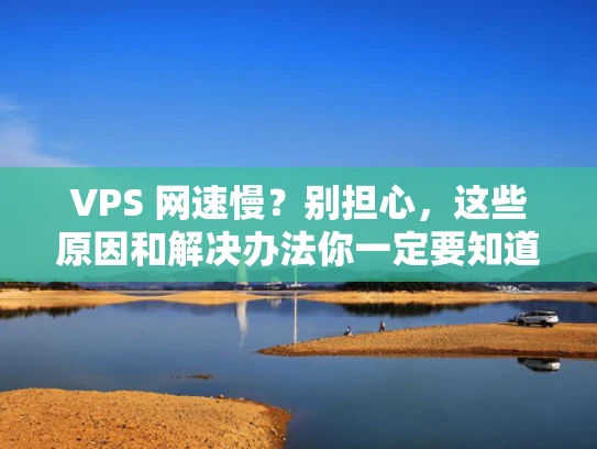 VPS 网速慢？别担心，这些原因和解决办法你一定要知道！
