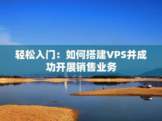 轻松入门：如何搭建VPS并成功开展销售业务