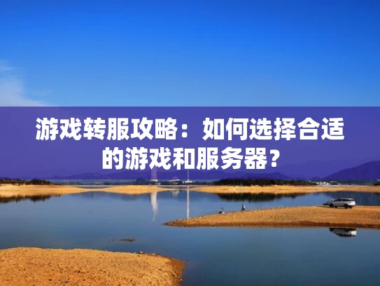 游戏转服攻略：如何选择合适的游戏和服务器？