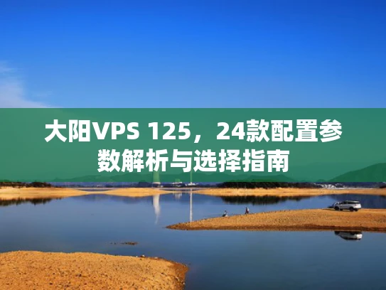 大阳VPS 125，24款配置参数解析与选择指南