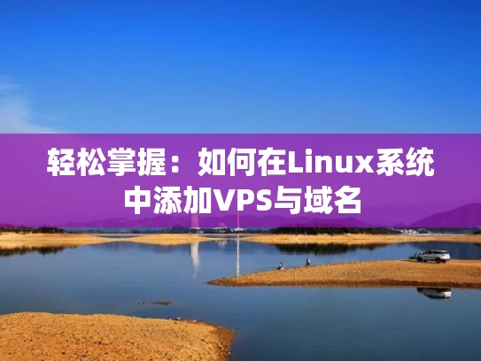 轻松掌握：如何在Linux系统中添加VPS与域名