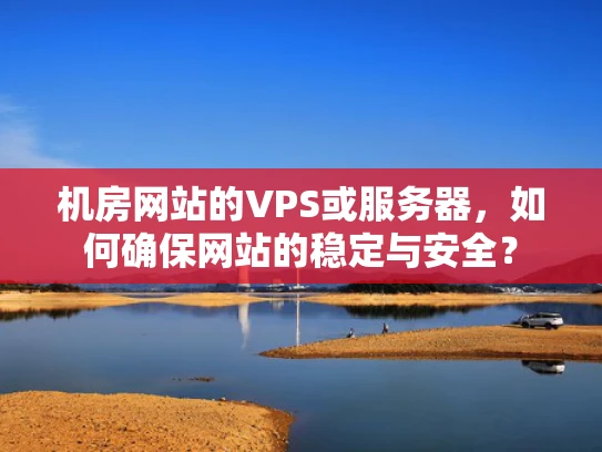 机房网站的VPS或服务器，如何确保网站的稳定与安全？