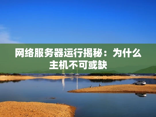 网络服务器运行揭秘：为什么主机不可或缺