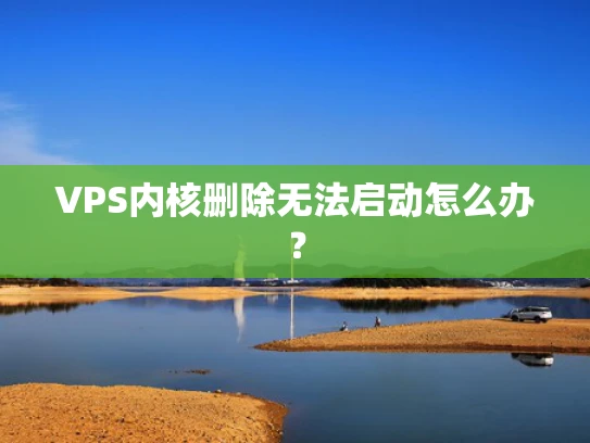 VPS内核删除无法启动怎么办？