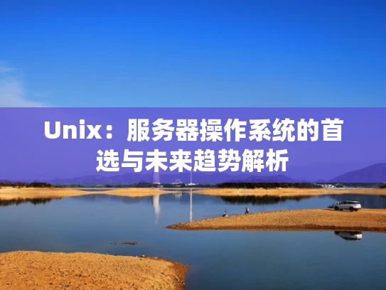 Unix：服务器操作系统的首选与未来趋势解析