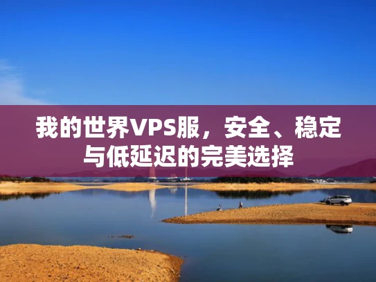 我的世界VPS服，安全、稳定与低延迟的完美选择