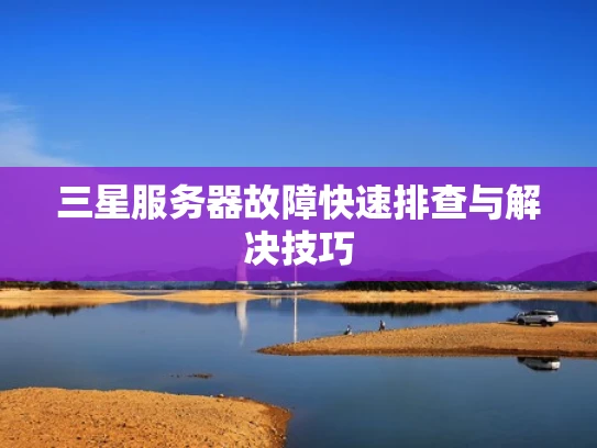 三星服务器故障快速排查与解决技巧
