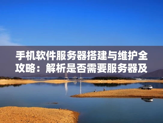 手机软件服务器搭建与维护全攻略：解析是否需要服务器及优化方法