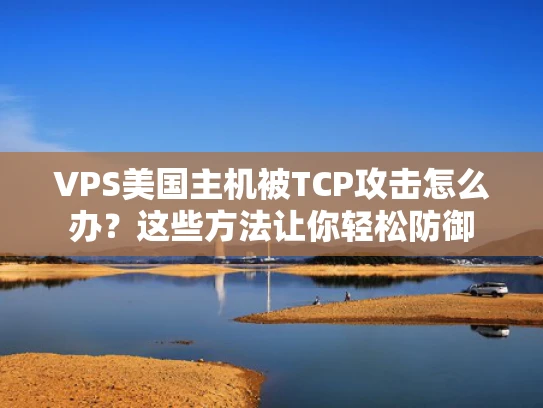 VPS美国主机被TCP攻击怎么办？这些方法让你轻松防御