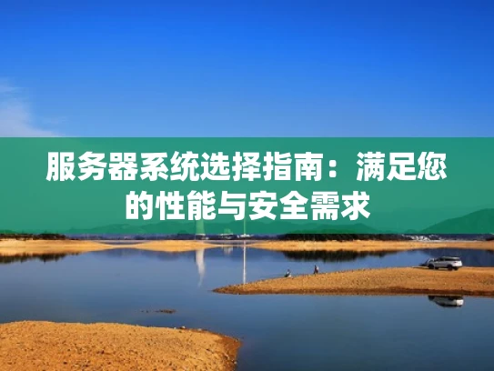 服务器系统选择指南：满足您的性能与安全需求