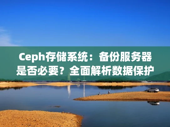Ceph存储系统：备份服务器是否必要？全面解析数据保护策略
