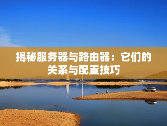 揭秘服务器与路由器：它们的关系与配置技巧