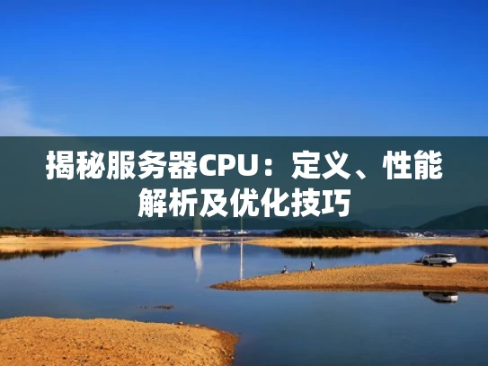 揭秘服务器CPU：定义、性能解析及优化技巧