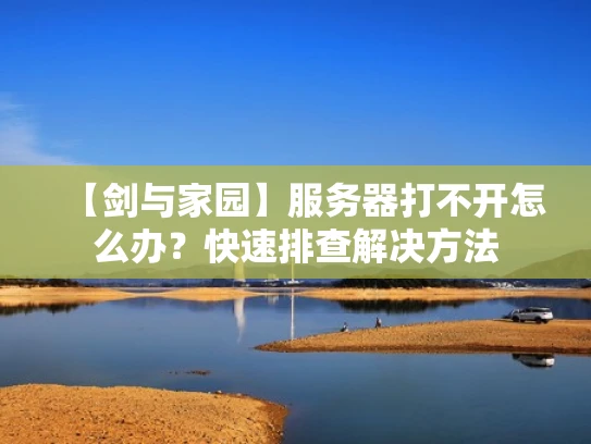 【剑与家园】服务器打不开怎么办？快速排查解决方法