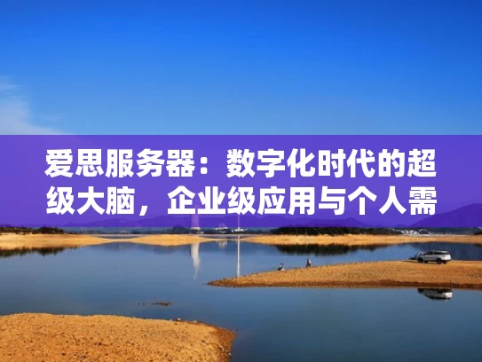 爱思服务器：数字化时代的超级大脑，企业级应用与个人需求的完美结合