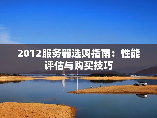 2012服务器选购指南：性能评估与购买技巧