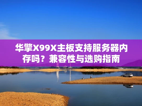 华擎X99X主板支持服务器内存吗？兼容性与选购指南