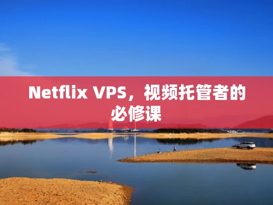 Netflix VPS，视频托管者的必修课