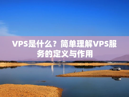 VPS是什么？简单理解VPS服务的定义与作用