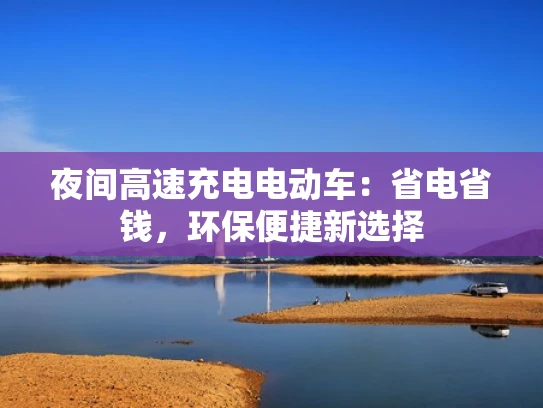 夜间高速充电电动车：省电省钱，环保便捷新选择