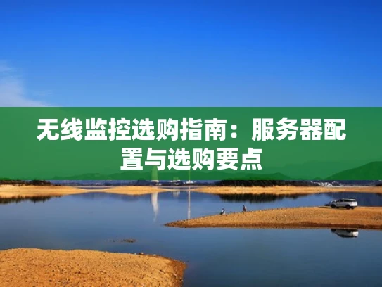 无线监控选购指南：服务器配置与选购要点