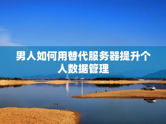 男人如何用替代服务器提升个人数据管理