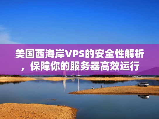 美国西海岸VPS的安全性解析，保障你的服务器高效运行
