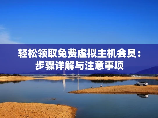 轻松领取免费虚拟主机会员：步骤详解与注意事项