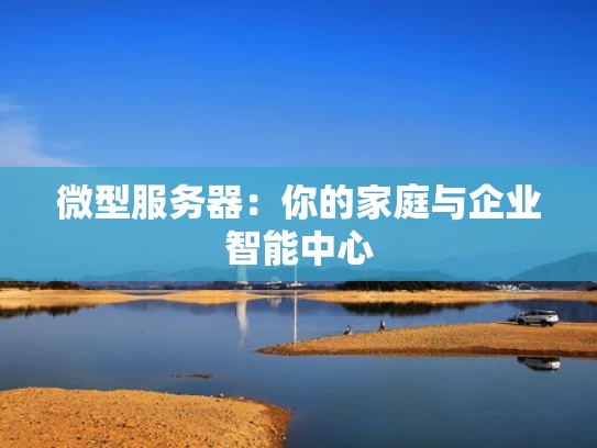 微型服务器：你的家庭与企业智能中心