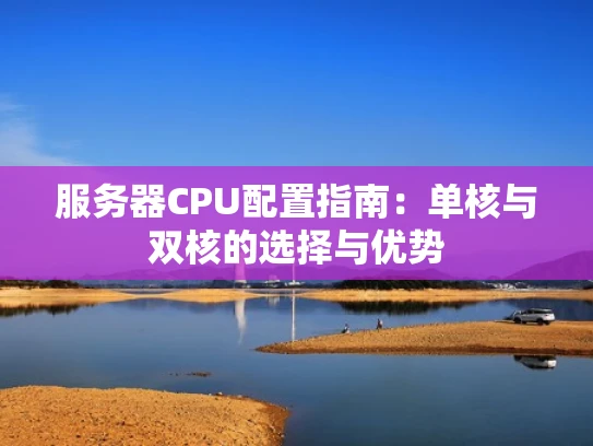 服务器CPU配置指南：单核与双核的选择与优势