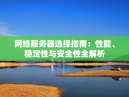 网络服务器选择指南：性能、稳定性与安全性全解析
