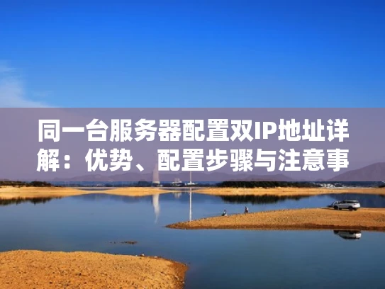 同一台服务器配置双IP地址详解：优势、配置步骤与注意事项