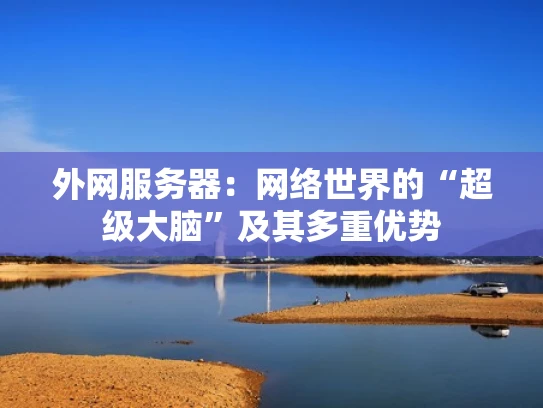 外网服务器：网络世界的“超级大脑”及其多重优势